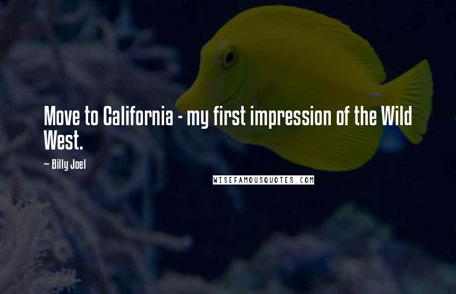 Billy Joel Quotes: Move to California - my first impression of the Wild West.