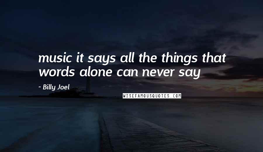 Billy Joel Quotes: music it says all the things that words alone can never say