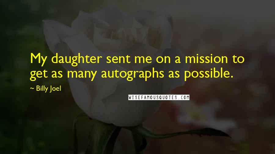 Billy Joel Quotes: My daughter sent me on a mission to get as many autographs as possible.