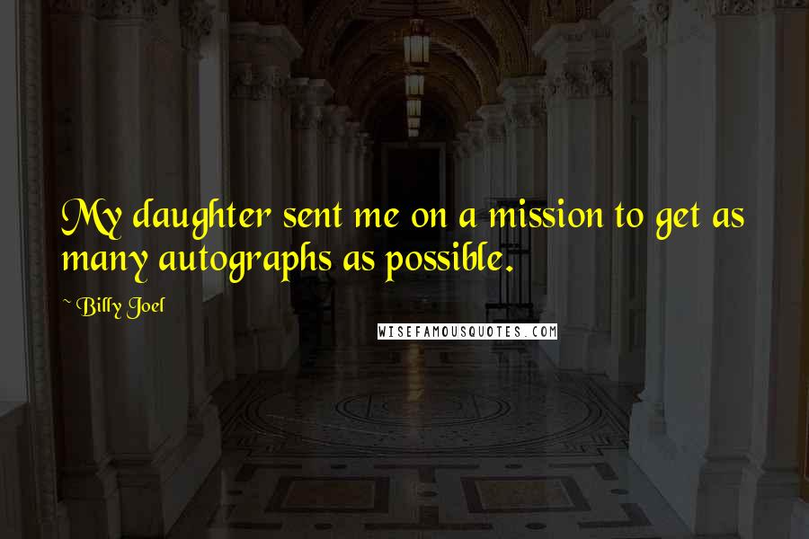 Billy Joel Quotes: My daughter sent me on a mission to get as many autographs as possible.