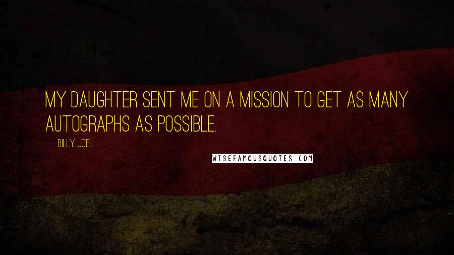 Billy Joel Quotes: My daughter sent me on a mission to get as many autographs as possible.