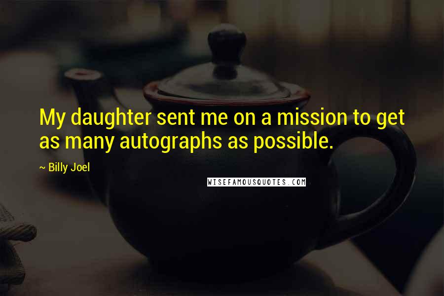 Billy Joel Quotes: My daughter sent me on a mission to get as many autographs as possible.