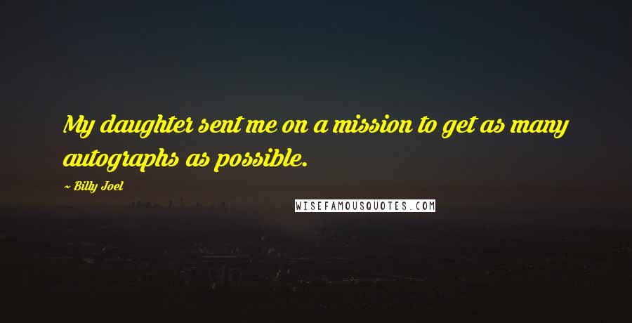 Billy Joel Quotes: My daughter sent me on a mission to get as many autographs as possible.