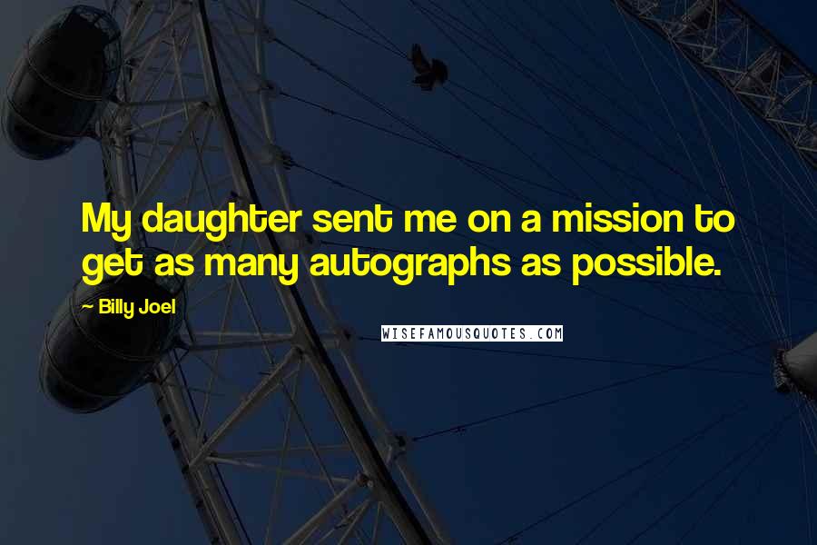 Billy Joel Quotes: My daughter sent me on a mission to get as many autographs as possible.