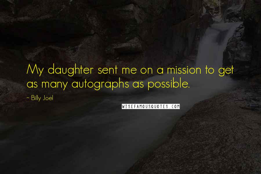 Billy Joel Quotes: My daughter sent me on a mission to get as many autographs as possible.