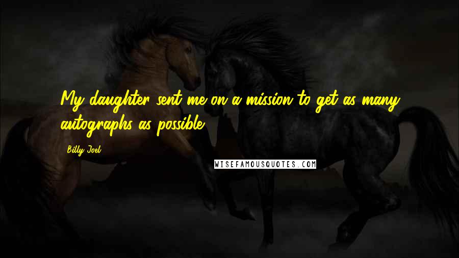 Billy Joel Quotes: My daughter sent me on a mission to get as many autographs as possible.