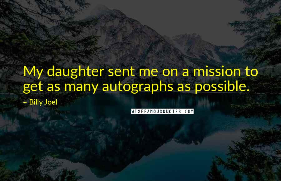 Billy Joel Quotes: My daughter sent me on a mission to get as many autographs as possible.