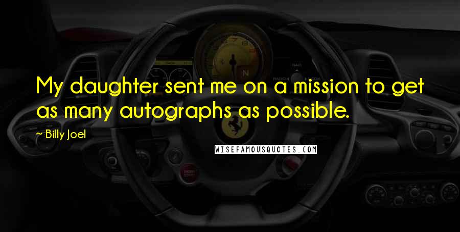 Billy Joel Quotes: My daughter sent me on a mission to get as many autographs as possible.