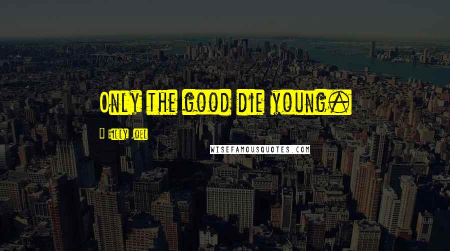 Billy Joel Quotes: Only the good die young.