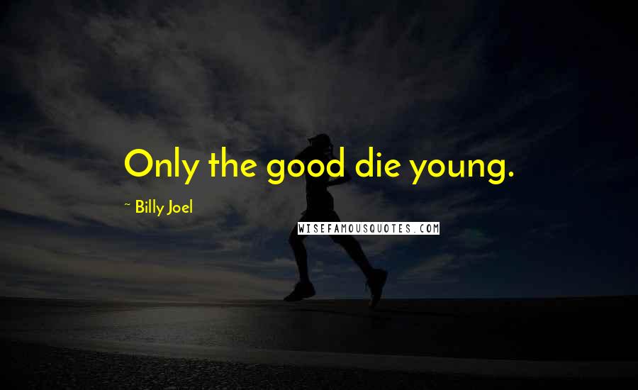 Billy Joel Quotes: Only the good die young.