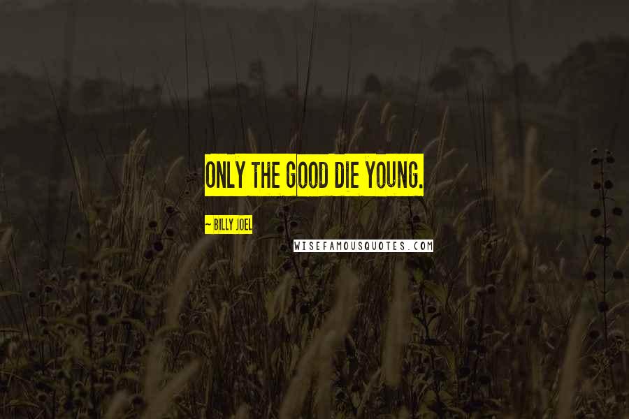 Billy Joel Quotes: Only the good die young.