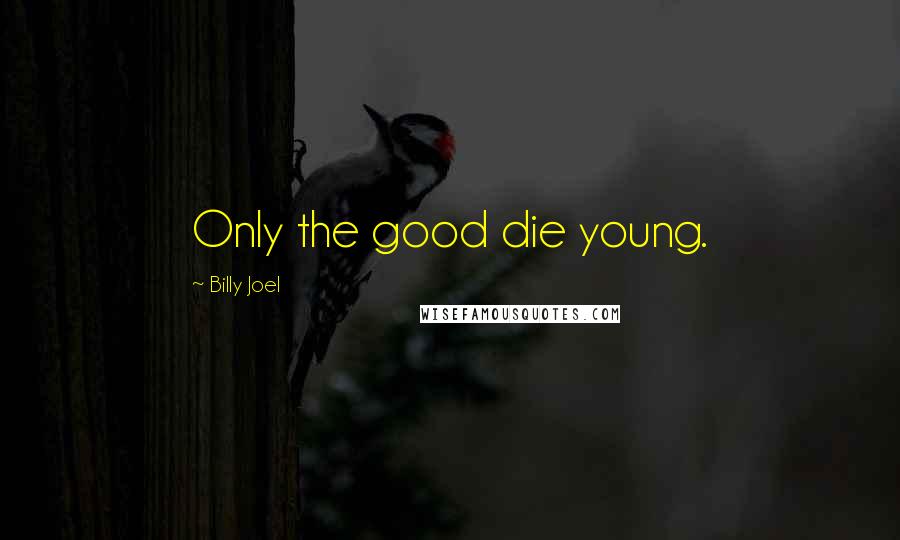 Billy Joel Quotes: Only the good die young.