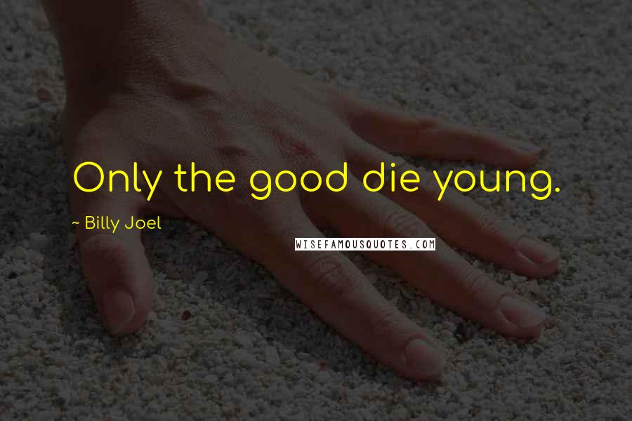 Billy Joel Quotes: Only the good die young.