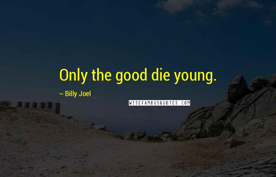 Billy Joel Quotes: Only the good die young.