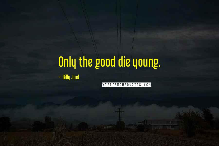 Billy Joel Quotes: Only the good die young.