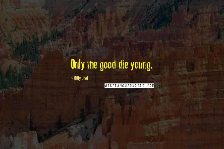 Billy Joel Quotes: Only the good die young.