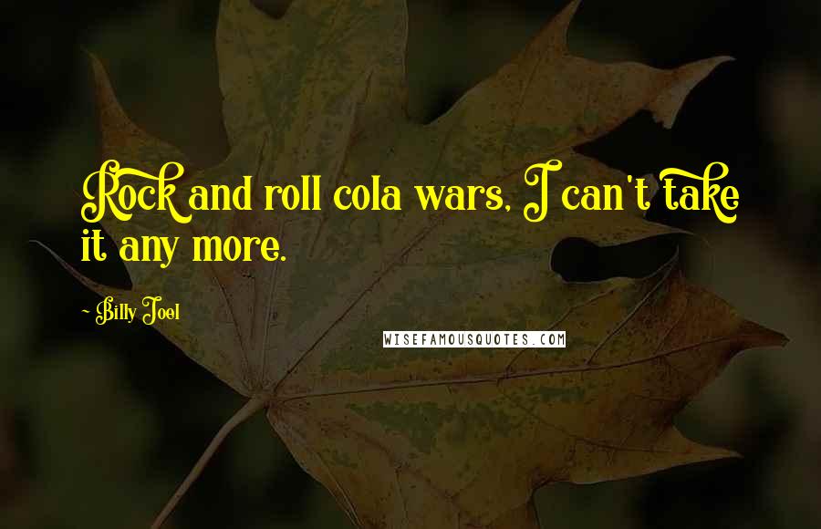 Billy Joel Quotes: Rock and roll cola wars, I can't take it any more.