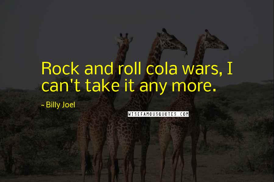 Billy Joel Quotes: Rock and roll cola wars, I can't take it any more.