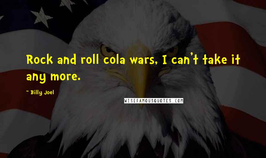 Billy Joel Quotes: Rock and roll cola wars, I can't take it any more.