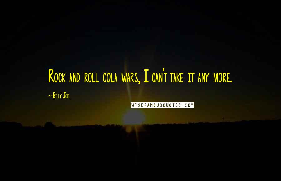 Billy Joel Quotes: Rock and roll cola wars, I can't take it any more.