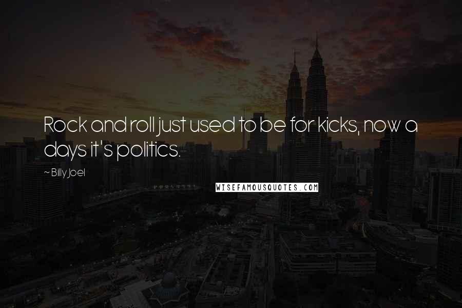 Billy Joel Quotes: Rock and roll just used to be for kicks, now a days it's politics.