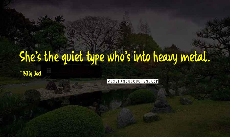 Billy Joel Quotes: She's the quiet type who's into heavy metal.