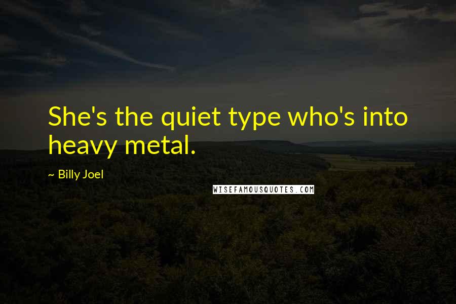 Billy Joel Quotes: She's the quiet type who's into heavy metal.