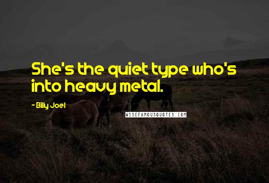 Billy Joel Quotes: She's the quiet type who's into heavy metal.