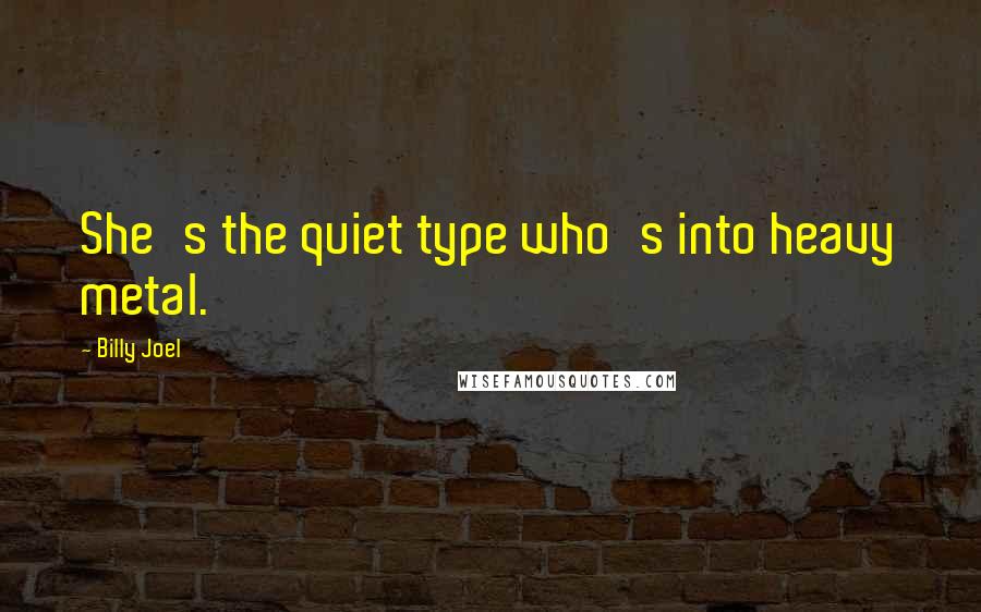 Billy Joel Quotes: She's the quiet type who's into heavy metal.