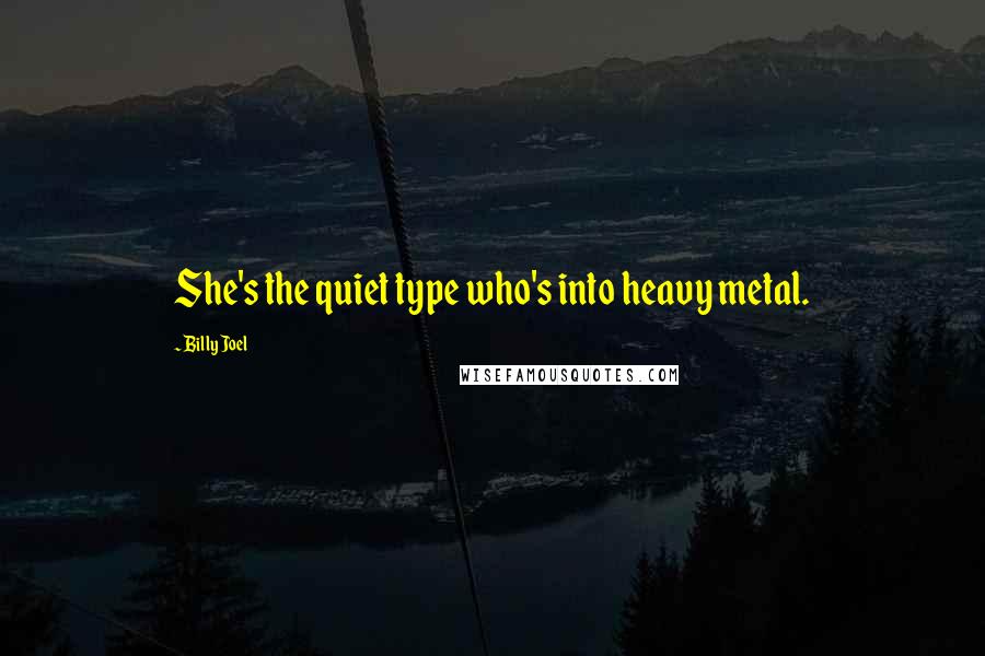 Billy Joel Quotes: She's the quiet type who's into heavy metal.