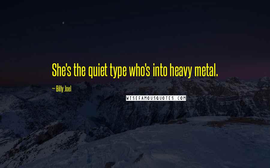 Billy Joel Quotes: She's the quiet type who's into heavy metal.