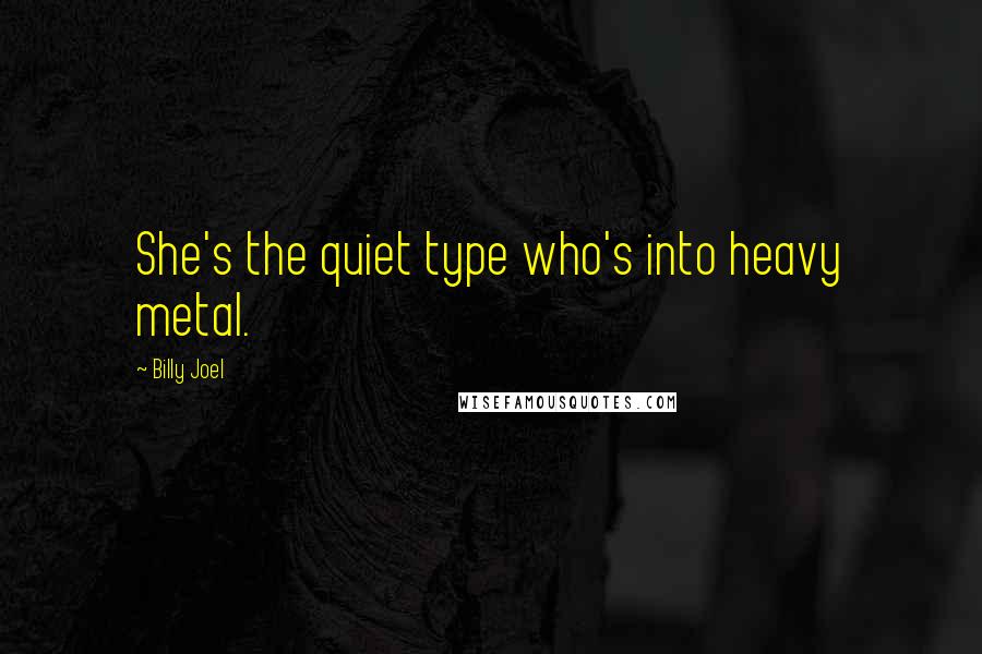 Billy Joel Quotes: She's the quiet type who's into heavy metal.