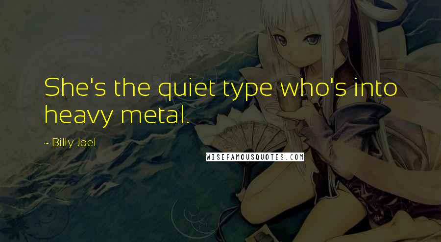 Billy Joel Quotes: She's the quiet type who's into heavy metal.