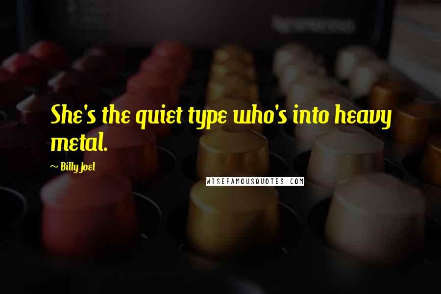 Billy Joel Quotes: She's the quiet type who's into heavy metal.