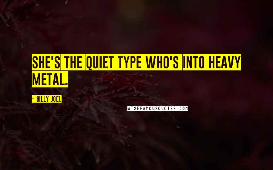 Billy Joel Quotes: She's the quiet type who's into heavy metal.