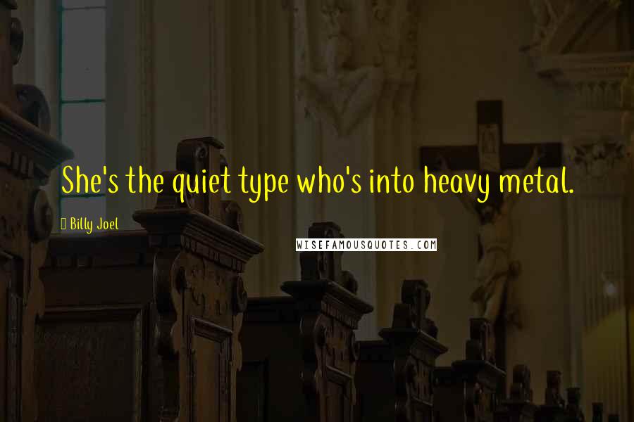 Billy Joel Quotes: She's the quiet type who's into heavy metal.