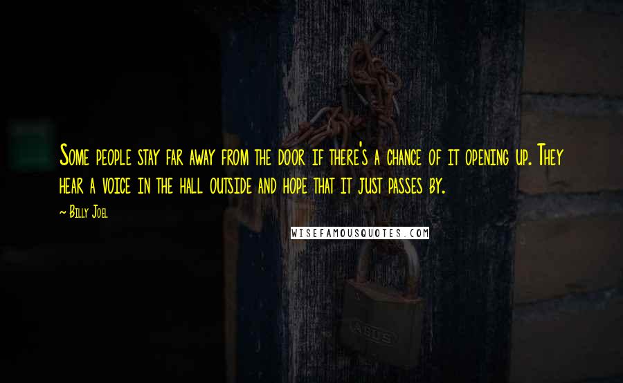 Billy Joel Quotes: Some people stay far away from the door if there's a chance of it opening up. They hear a voice in the hall outside and hope that it just passes by.