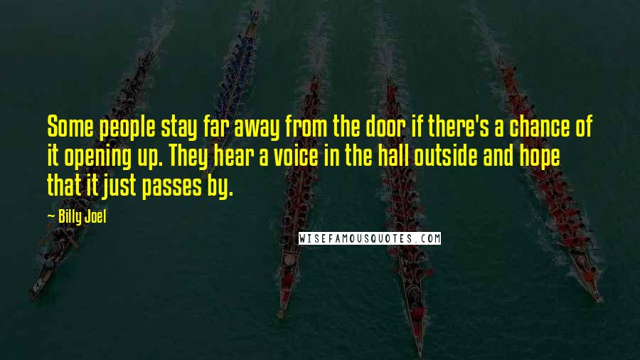 Billy Joel Quotes: Some people stay far away from the door if there's a chance of it opening up. They hear a voice in the hall outside and hope that it just passes by.
