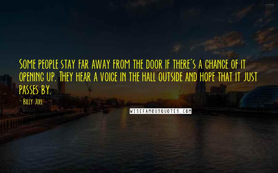 Billy Joel Quotes: Some people stay far away from the door if there's a chance of it opening up. They hear a voice in the hall outside and hope that it just passes by.