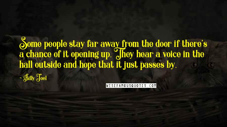 Billy Joel Quotes: Some people stay far away from the door if there's a chance of it opening up. They hear a voice in the hall outside and hope that it just passes by.