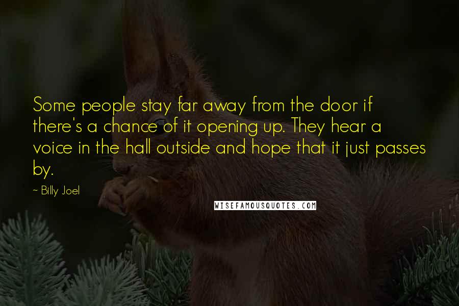 Billy Joel Quotes: Some people stay far away from the door if there's a chance of it opening up. They hear a voice in the hall outside and hope that it just passes by.