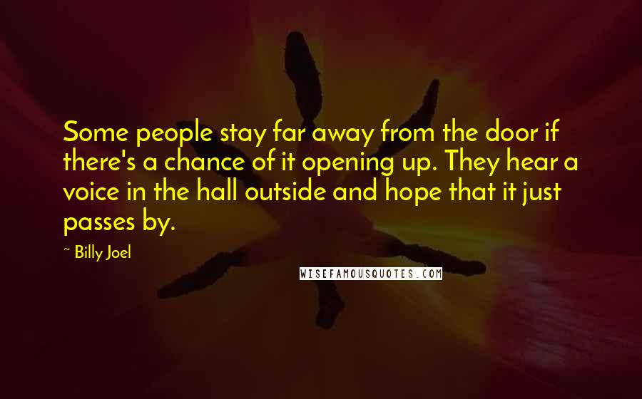 Billy Joel Quotes: Some people stay far away from the door if there's a chance of it opening up. They hear a voice in the hall outside and hope that it just passes by.