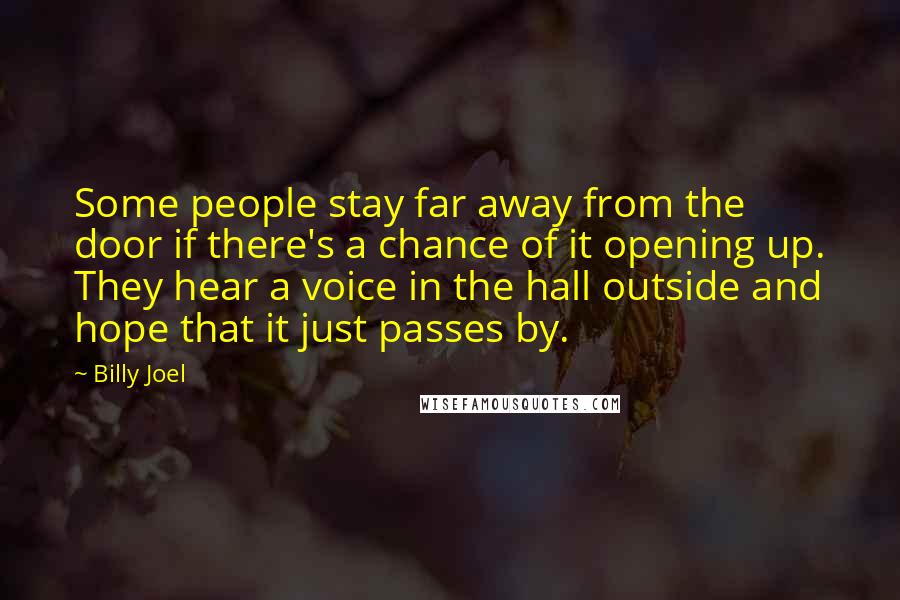 Billy Joel Quotes: Some people stay far away from the door if there's a chance of it opening up. They hear a voice in the hall outside and hope that it just passes by.