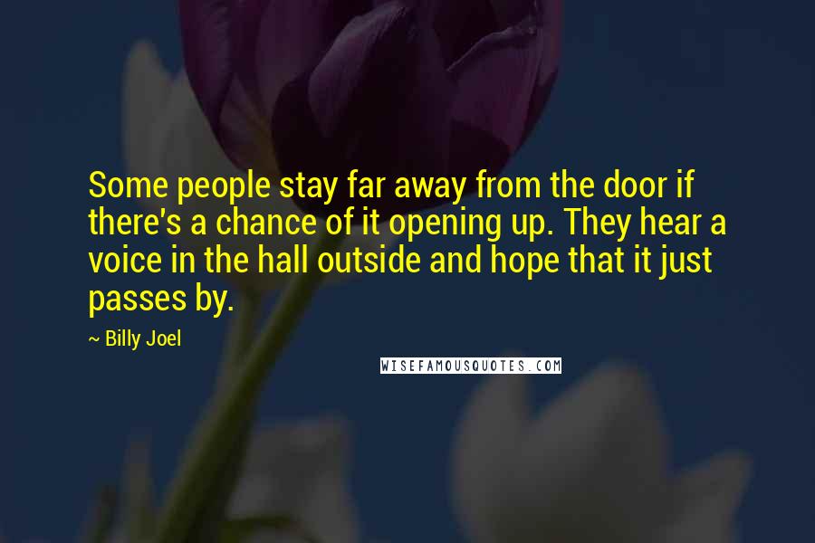 Billy Joel Quotes: Some people stay far away from the door if there's a chance of it opening up. They hear a voice in the hall outside and hope that it just passes by.