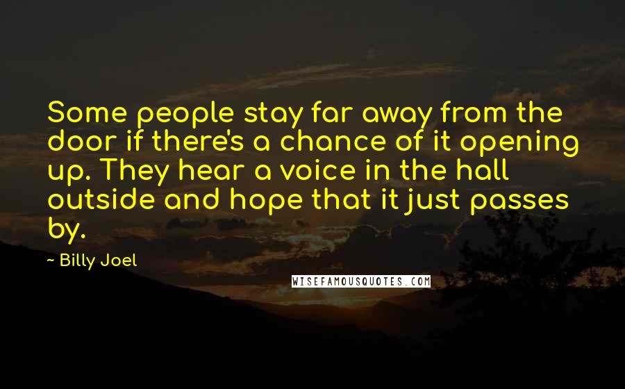 Billy Joel Quotes: Some people stay far away from the door if there's a chance of it opening up. They hear a voice in the hall outside and hope that it just passes by.