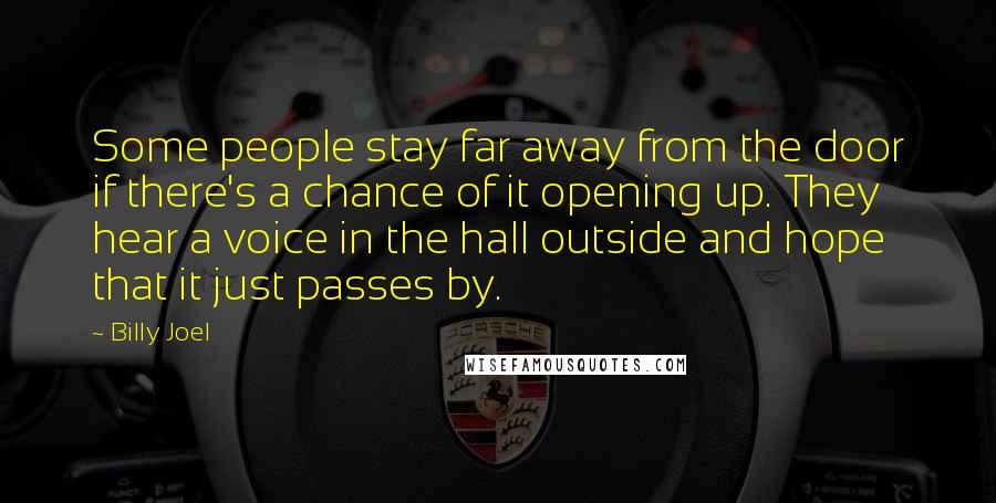 Billy Joel Quotes: Some people stay far away from the door if there's a chance of it opening up. They hear a voice in the hall outside and hope that it just passes by.