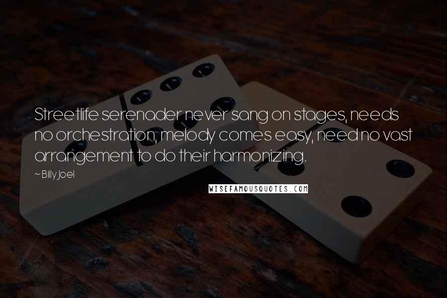 Billy Joel Quotes: Streetlife serenader never sang on stages, needs no orchestration, melody comes easy, need no vast arrangement to do their harmonizing.