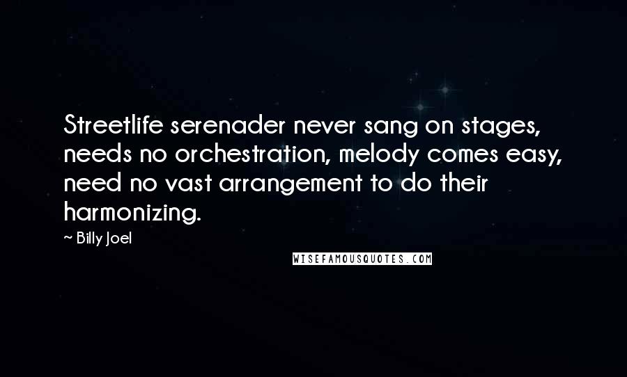 Billy Joel Quotes: Streetlife serenader never sang on stages, needs no orchestration, melody comes easy, need no vast arrangement to do their harmonizing.