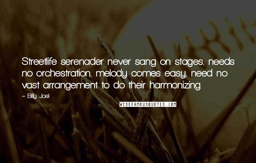 Billy Joel Quotes: Streetlife serenader never sang on stages, needs no orchestration, melody comes easy, need no vast arrangement to do their harmonizing.
