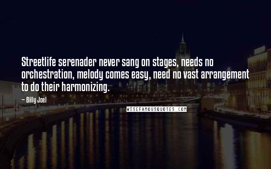 Billy Joel Quotes: Streetlife serenader never sang on stages, needs no orchestration, melody comes easy, need no vast arrangement to do their harmonizing.